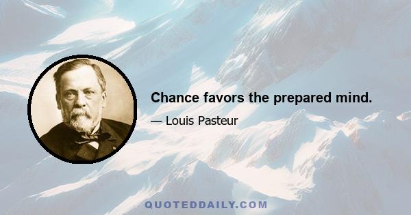 Chance favors the prepared mind.