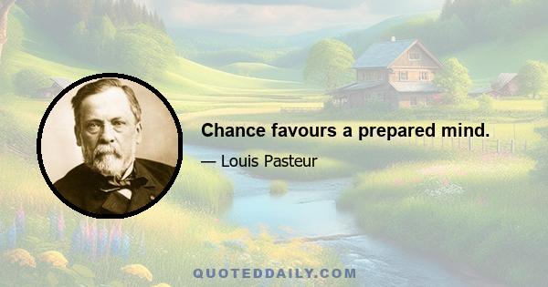 Chance favours a prepared mind.