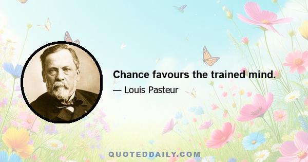 Chance favours the trained mind.