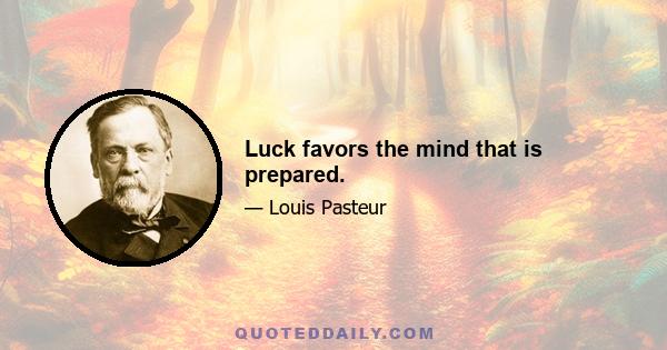 Luck favors the mind that is prepared.