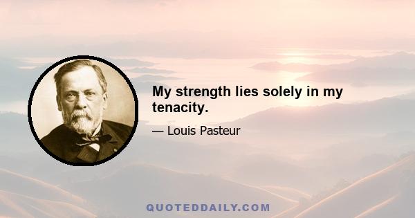 My strength lies solely in my tenacity.