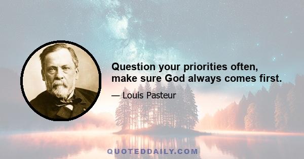 Question your priorities often, make sure God always comes first.