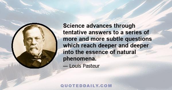 Science advances through tentative answers to a series of more and more subtle questions which reach deeper and deeper into the essence of natural phenomena.