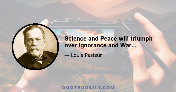 Science and Peace will triumph over Ignorance and War...