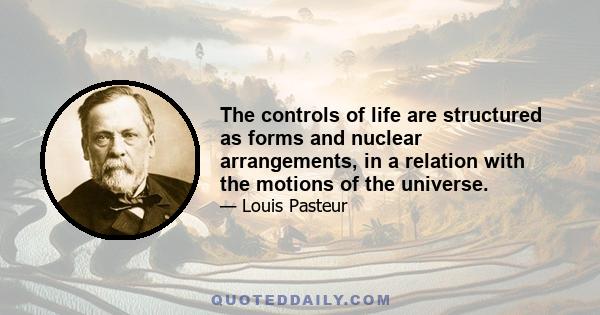 The controls of life are structured as forms and nuclear arrangements, in a relation with the motions of the universe.