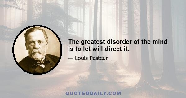 The greatest disorder of the mind is to let will direct it.