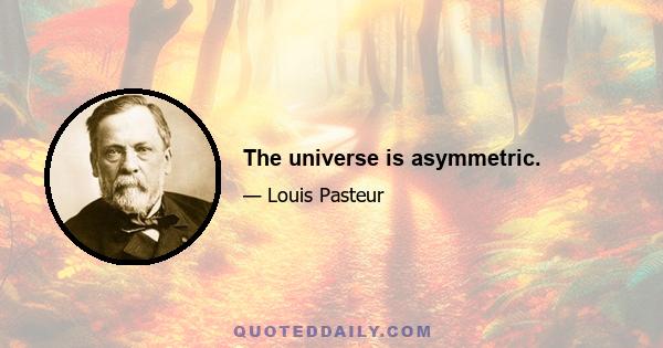 The universe is asymmetric.