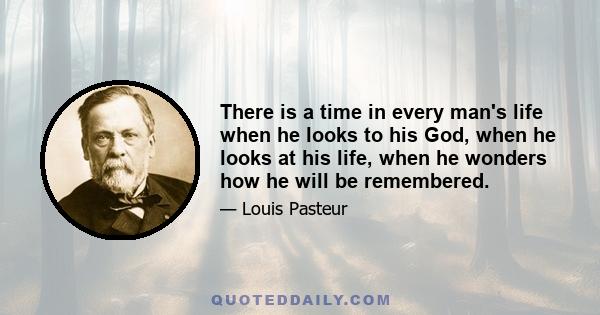 There is a time in every man's life when he looks to his God, when he looks at his life, when he wonders how he will be remembered.