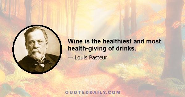 Wine is the healthiest and most health-giving of drinks.