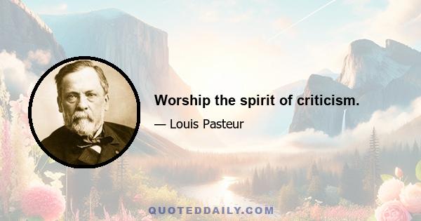 Worship the spirit of criticism.