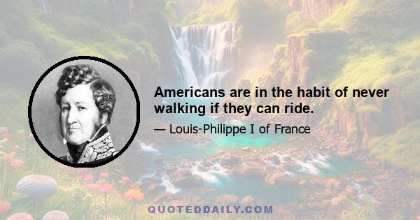 Americans are in the habit of never walking if they can ride.