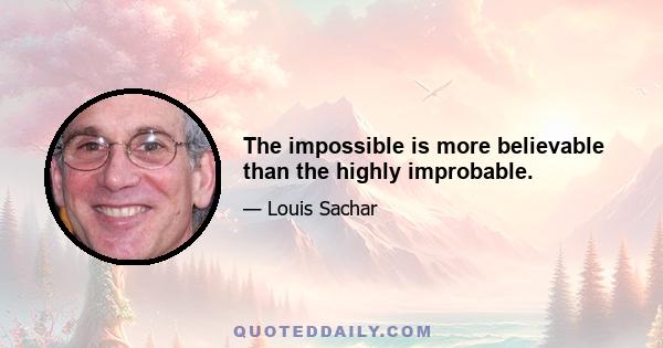 The impossible is more believable than the highly improbable.