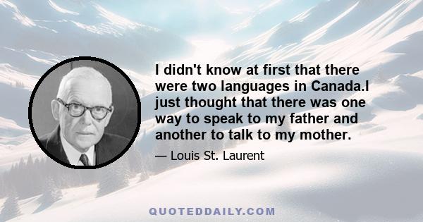 I didn't know at first that there were two languages in Canada.I just thought that there was one way to speak to my father and another to talk to my mother.