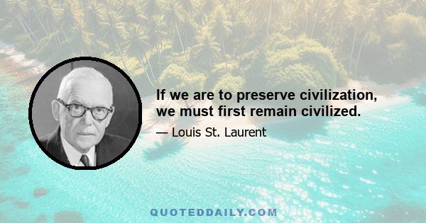 If we are to preserve civilization, we must first remain civilized.