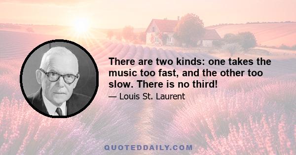 There are two kinds: one takes the music too fast, and the other too slow. There is no third!