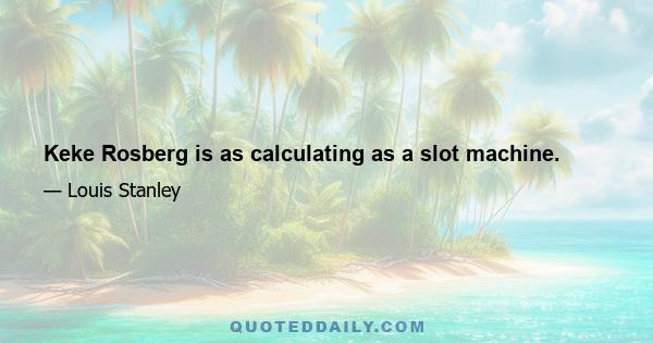 Keke Rosberg is as calculating as a slot machine.