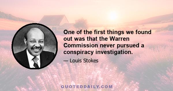 One of the first things we found out was that the Warren Commission never pursued a conspiracy investigation.