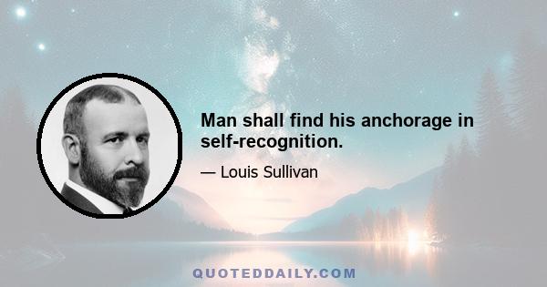 Man shall find his anchorage in self-recognition.