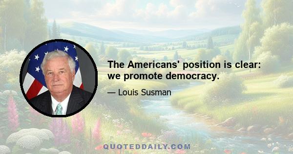 The Americans' position is clear: we promote democracy.