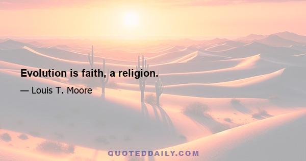 Evolution is faith, a religion.