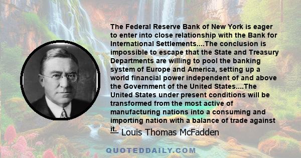 The Federal Reserve Bank of New York is eager to enter into close relationship with the Bank for International Settlements....The conclusion is impossible to escape that the State and Treasury Departments are willing to 