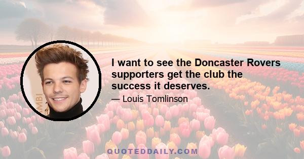 I want to see the Doncaster Rovers supporters get the club the success it deserves.