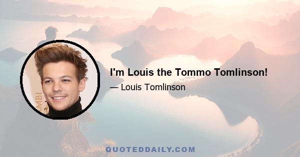 I'm Louis the Tommo Tomlinson!