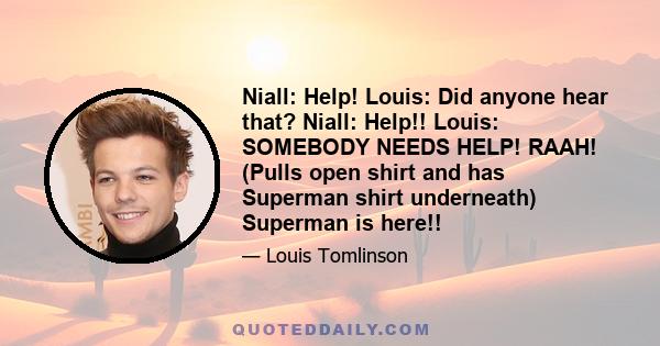 Niall: Help! Louis: Did anyone hear that? Niall: Help!! Louis: SOMEBODY NEEDS HELP! RAAH! (Pulls open shirt and has Superman shirt underneath) Superman is here!!