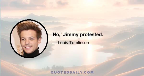 No,' Jimmy protested.