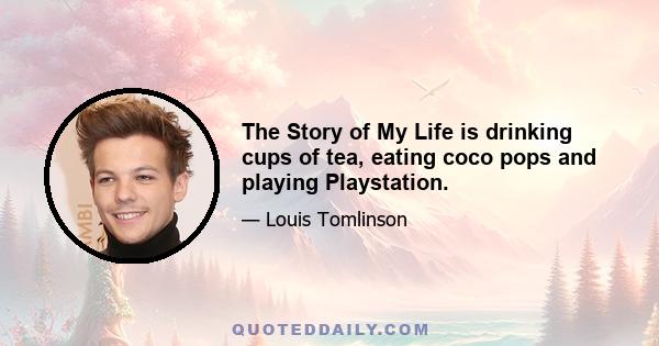 The Story of My Life is drinking cups of tea, eating coco pops and playing Playstation.