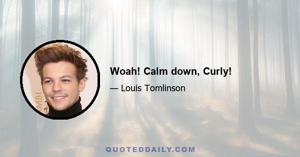 Woah! Calm down, Curly!