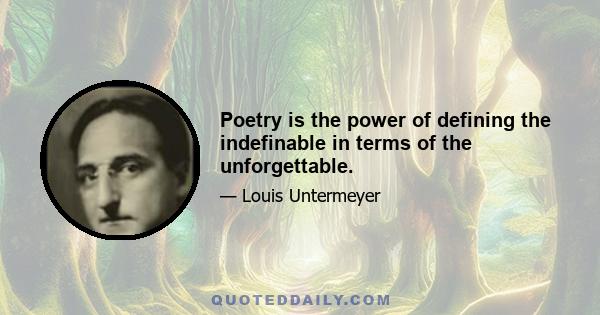 Poetry is the power of defining the indefinable in terms of the unforgettable.