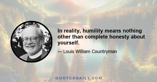 In reality, humility means nothing other than complete honesty about yourself.