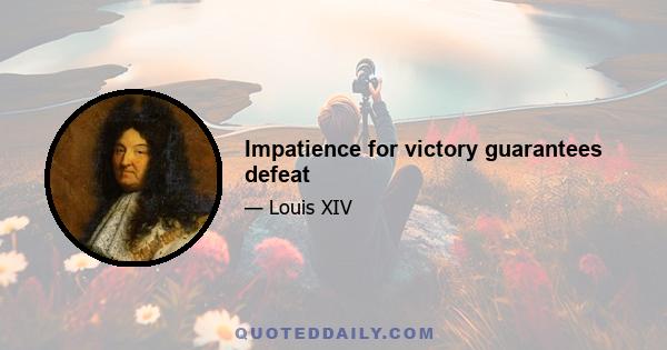 Impatience for victory guarantees defeat