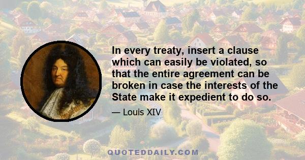 In every treaty, insert a clause which can easily be violated, so that the entire agreement can be broken in case the interests of the State make it expedient to do so.