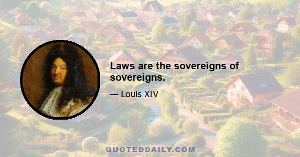 Laws are the sovereigns of sovereigns.