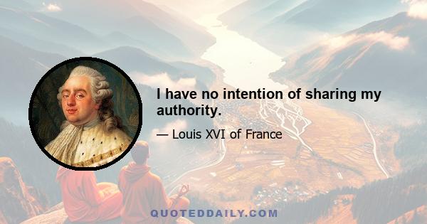 I have no intention of sharing my authority.