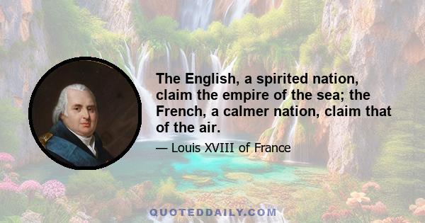 The English, a spirited nation, claim the empire of the sea; the French, a calmer nation, claim that of the air.