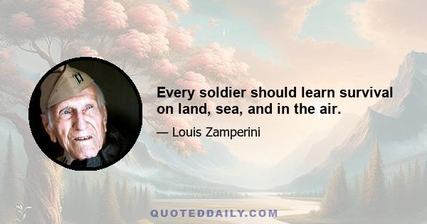 Every soldier should learn survival on land, sea, and in the air.