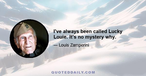 I've always been called Lucky Louie. It's no mystery why.