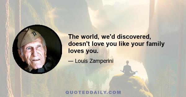 The world, we'd discovered, doesn't love you like your family loves you.