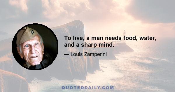 To live, a man needs food, water, and a sharp mind.