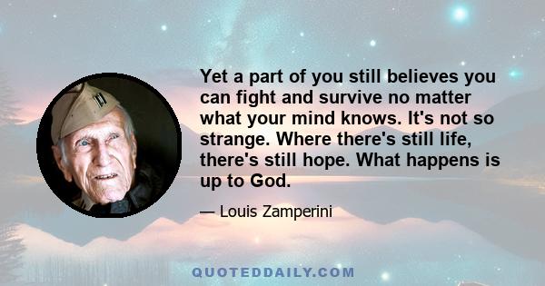 Yet a part of you still believes you can fight and survive no matter what your mind knows. It's not so strange. Where there's still life, there's still hope. What happens is up to God.