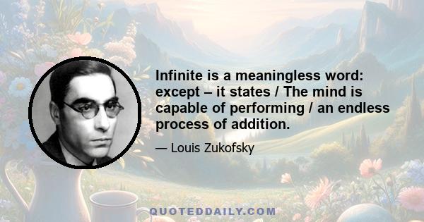 Infinite is a meaningless word: except – it states / The mind is capable of performing / an endless process of addition.