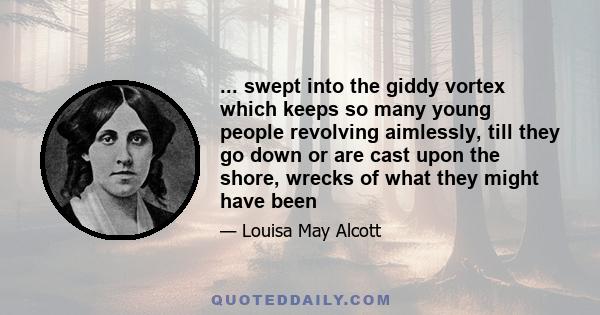 ... swept into the giddy vortex which keeps so many young people revolving aimlessly, till they go down or are cast upon the shore, wrecks of what they might have been