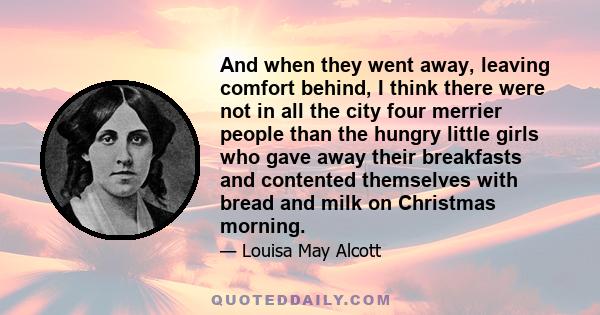 And when they went away, leaving comfort behind, I think there were not in all the city four merrier people than the hungry little girls who gave away their breakfasts and contented themselves with bread and milk on