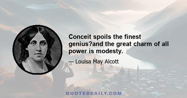 Conceit spoils the finest genius?and the great charm of all power is modesty.