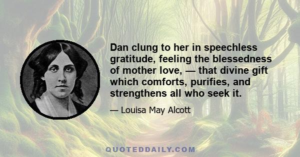 Dan clung to her in speechless gratitude, feeling the blessedness of mother love, — that divine gift which comforts, purifies, and strengthens all who seek it.