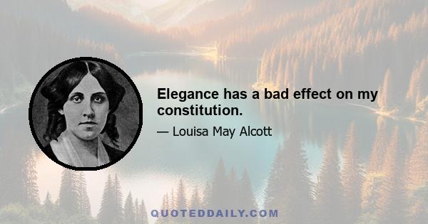 Elegance has a bad effect on my constitution.