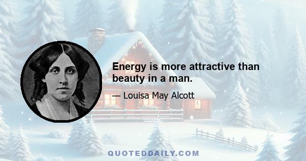 Energy is more attractive than beauty in a man.